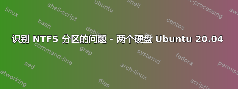 识别 NTFS 分区的问题 - 两个硬盘 Ubuntu 20.04