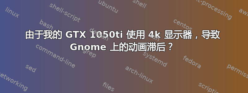 由于我的 GTX 1050ti 使用 4k 显示器，导致 Gnome 上的动画滞后？