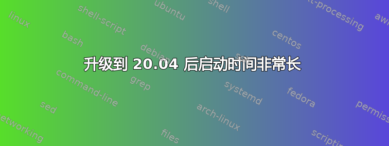 升级到 20.04 后启动时间非常长