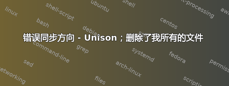 错误同步方向 - Unison；删除了我所有的文件