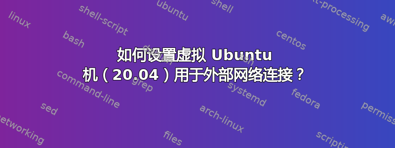 如何设置虚拟 Ubuntu 机（20.04）用于外部网络连接？