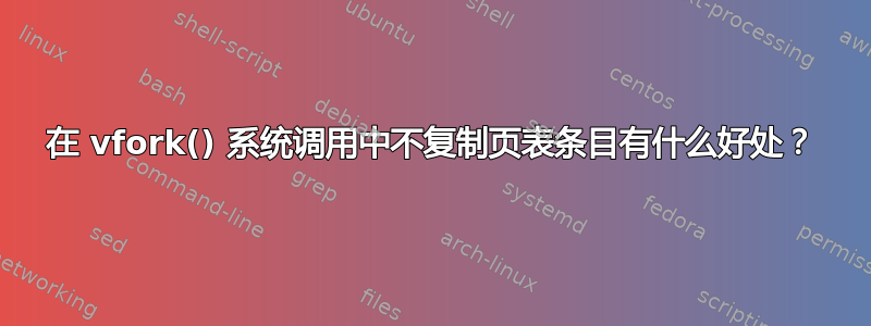 在 vfork() 系统调用中不复制页表条目有什么好处？