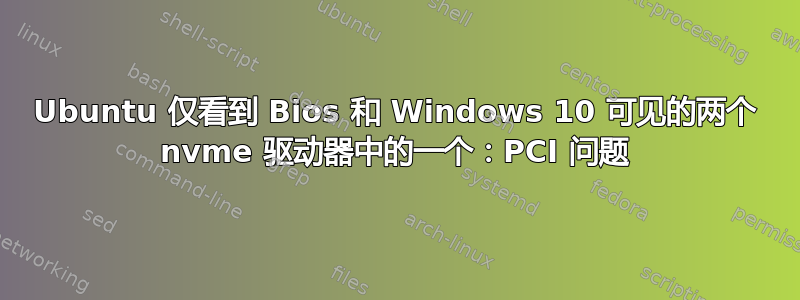 Ubuntu 仅看到 Bios 和 Windows 10 可见的两个 nvme 驱动器中的一个：PCI 问题