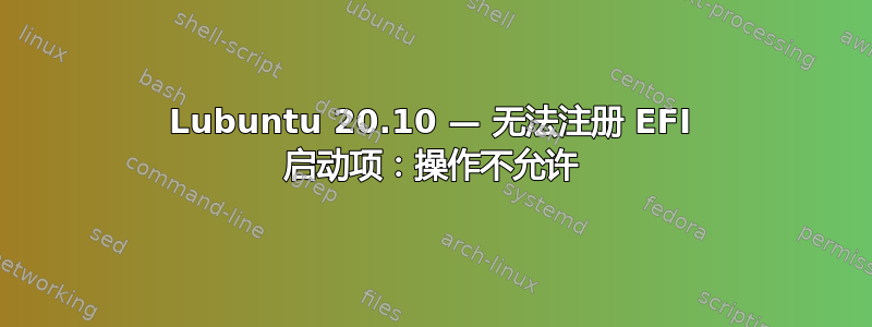 Lubuntu 20.10 — 无法注册 EFI 启动项：操作不允许