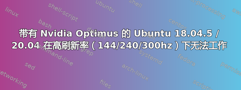 带有 Nvidia Optimus 的 Ubuntu 18.04.5 / 20.04 在高刷新率（144/240/300hz）下无法工作