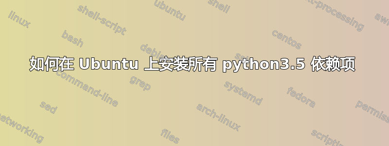 如何在 Ubuntu 上安装所有 python3.5 依赖项