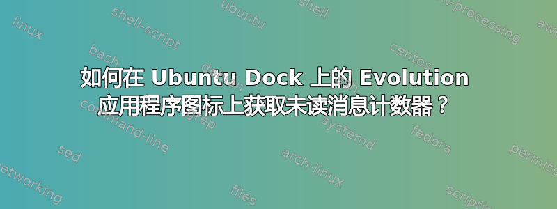 如何在 Ubuntu Dock 上的 Evolution 应用程序图标上获取未读消息计数器？