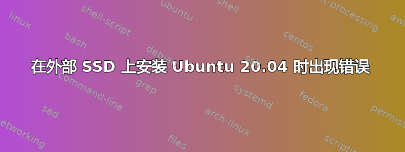 在外部 SSD 上安装 Ubuntu 20.04 时出现错误