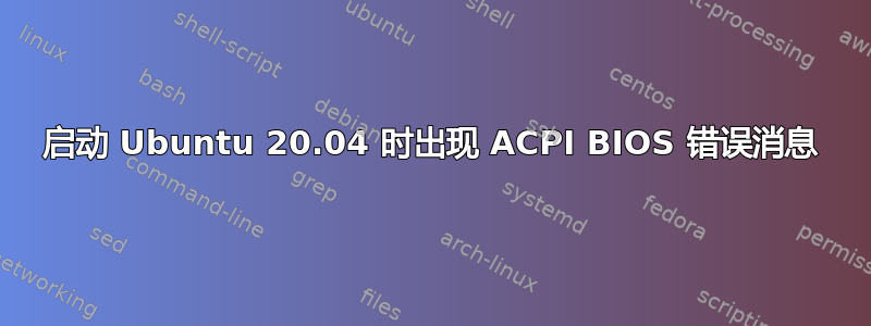 启动 Ubuntu 20.04 时出现 ACPI BIOS 错误消息