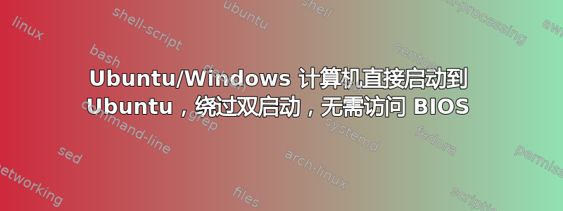 Ubuntu/Windows 计算机直接启动到 Ubuntu，绕过双启动，无需访问 BIOS