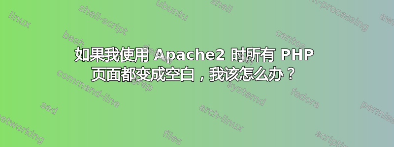 如果我使用 Apache2 时所有 PHP 页面都变成空白，我该怎么办？