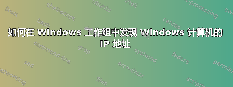 如何在 Windows 工作组中发现 Windows 计算机的 IP 地址