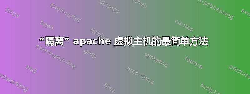 “隔离” apache 虚拟主机的最简单方法