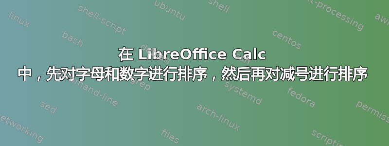 在 LibreOffice Calc 中，先对字母和数字进行排序，然后再对减号进行排序