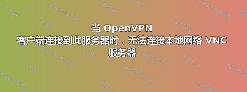 当 OpenVPN 客户端连接到此服务器时，无法连接本地网络 VNC 服务器