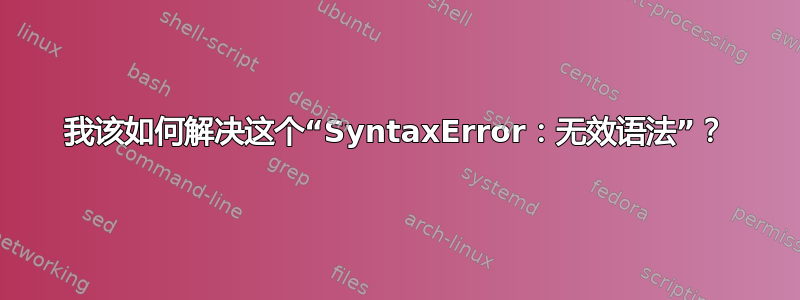 我该如何解决这个“SyntaxError：无效语法”？