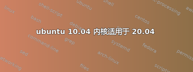 ubuntu 10.04 内核适用于 20.04