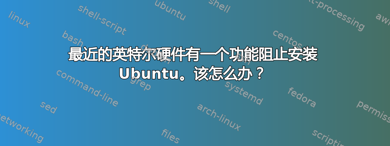 最近的英特尔硬件有一个功能阻止安装 Ubuntu。该怎么办？