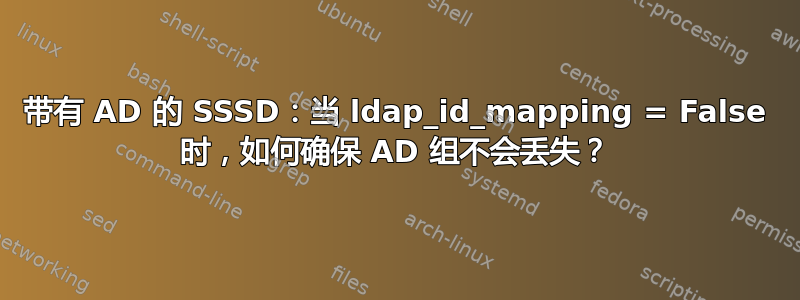 带有 AD 的 SSSD：当 ldap_id_mapping = False 时，如何确保 AD 组不会丢失？