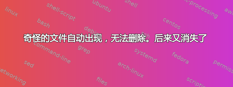 奇怪的文件自动出现，无法删除。后来又消失了