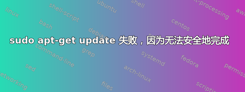 sudo apt-get update 失败，因为无法安全地完成 