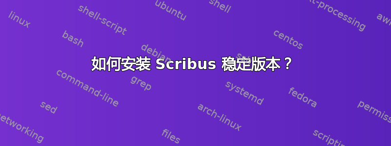 如何安装 Scribus 稳定版本？