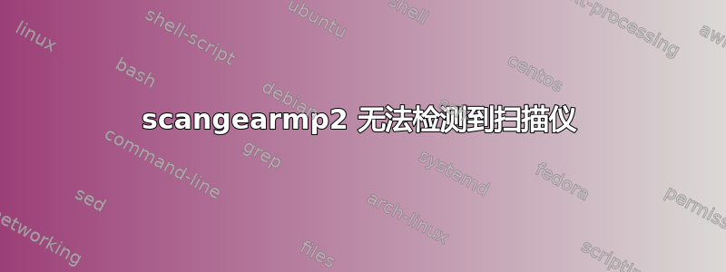 scangearmp2 无法检测到扫描仪