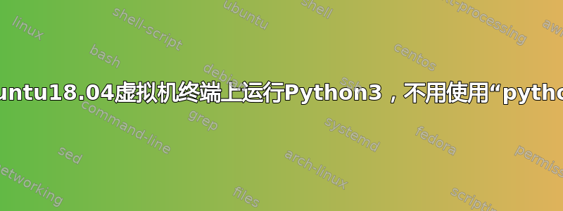 在ubuntu18.04虚拟机终端上运行Python3，不用使用“python3”