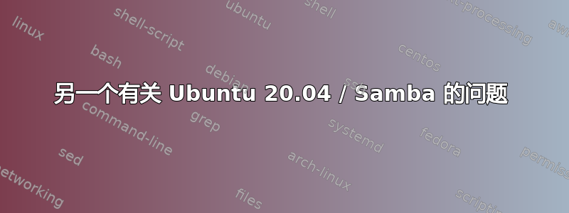 另一个有关 Ubuntu 20.04 / Samba 的问题