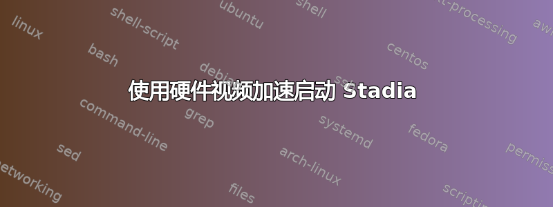 使用硬件视频加速启动 Stadia