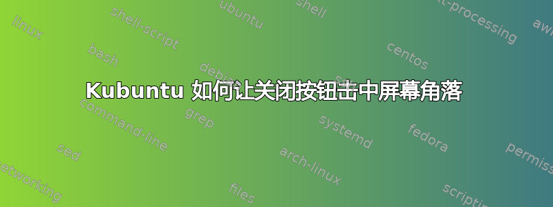 Kubuntu 如何让关闭按钮击中屏幕角落