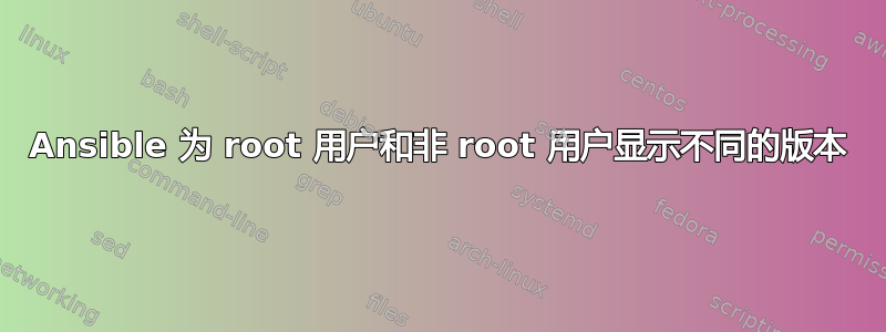 Ansible 为 root 用户和非 root 用户显示不同的版本