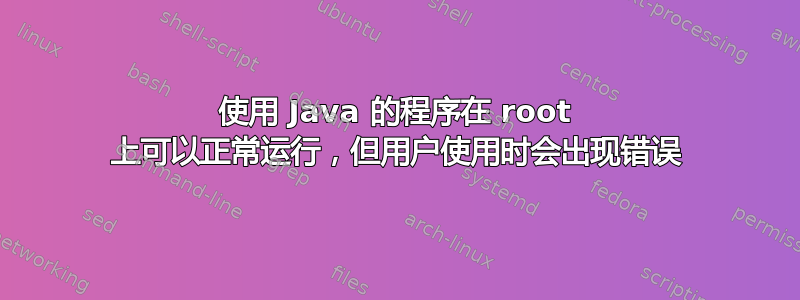 使用 Java 的程序在 root 上可以正常运行，但用户使用时会出现错误