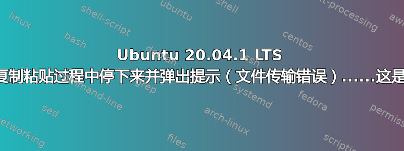 Ubuntu 20.04.1 LTS 在多个文件复制粘贴过程中停下来并弹出提示（文件传输错误）......这是正常的吗？