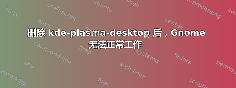 删除 kde-plasma-desktop 后，Gnome 无法正常工作 