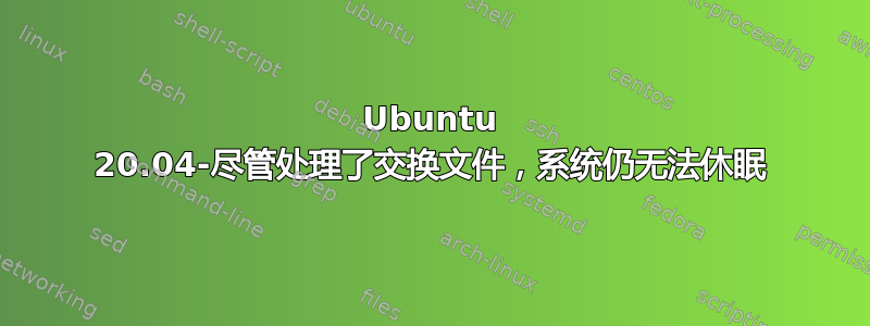 Ubuntu 20.04-尽管处理了交换文件，系统仍无法休眠