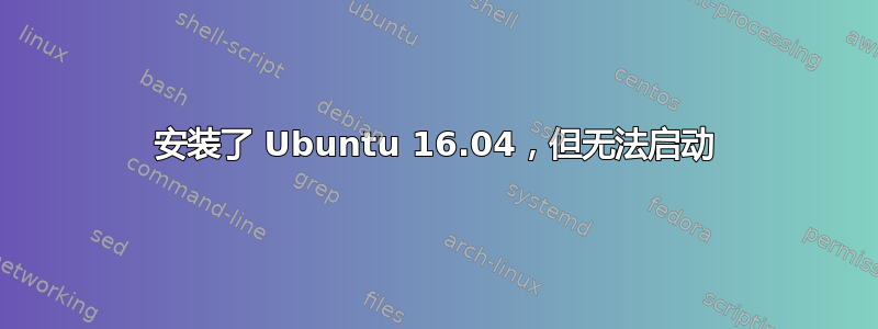 安装了 Ubuntu 16.04，但无法启动