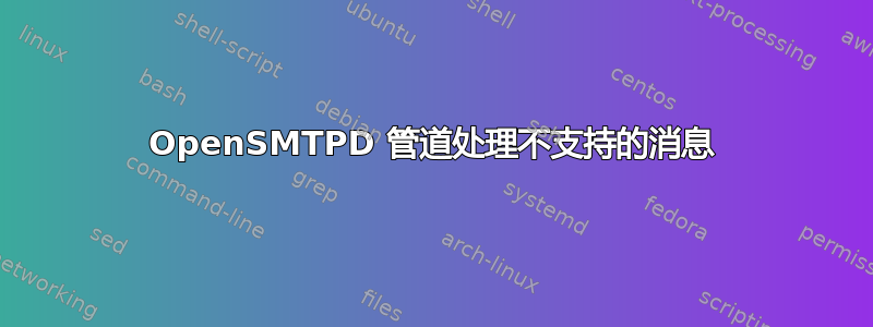 OpenSMTPD 管道处理不支持的消息