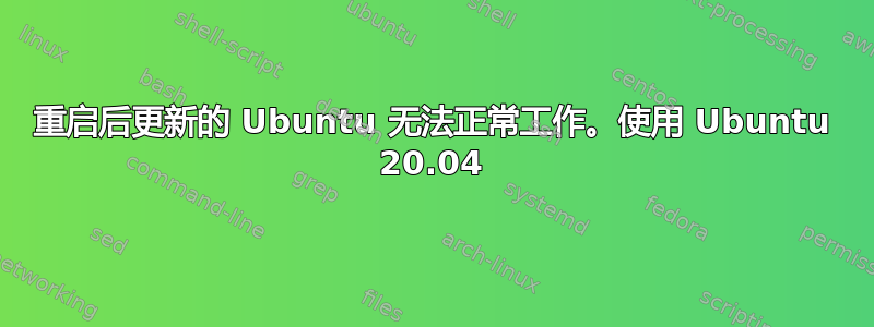 重启后更新的 Ubuntu 无法正常工作。使用 Ubuntu 20.04