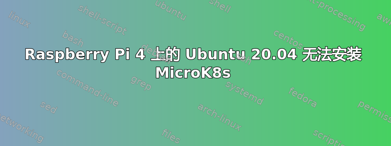 Raspberry Pi 4 上的 Ubuntu 20.04 无法安装 MicroK8s