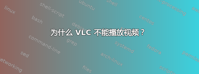 为什么 VLC 不能播放视频？