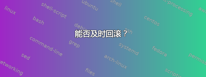 能否及时回滚？