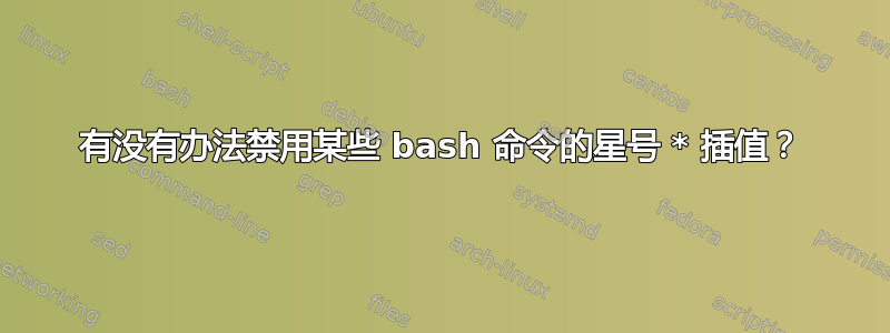 有没有办法禁用某些 bash 命令的星号 * 插值？