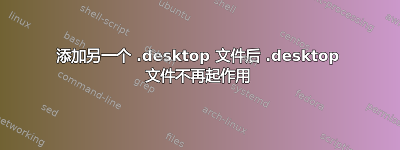 添加另一个 .desktop 文件后 .desktop 文件不再起作用