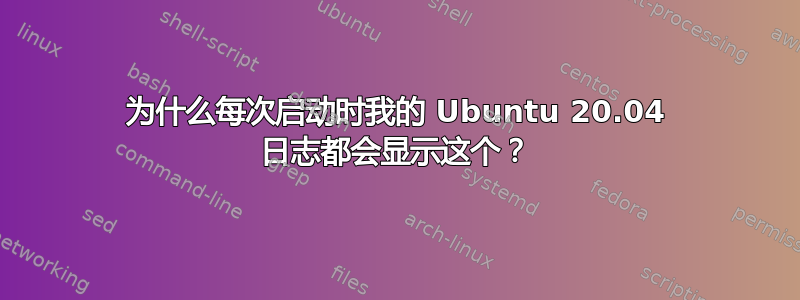 为什么每次启动时我的 Ubuntu 20.04 日志都会显示这个？