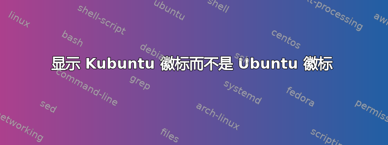 显示 Kubuntu 徽标而不是 Ubuntu 徽标