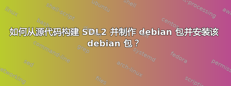 如何从源代码构建 SDL2 并制作 debian 包并安装该 debian 包？