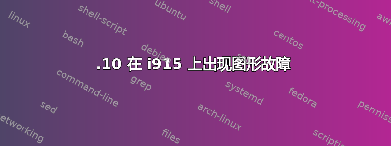 20.10 在 i915 上出现图形故障