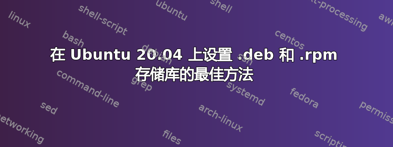 在 Ubuntu 20.04 上设置 .deb 和 .rpm 存储库的最佳方法