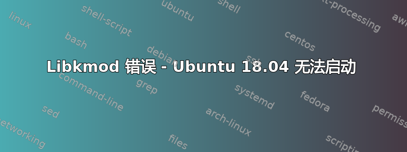 Libkmod 错误 - Ubuntu 18.04 无法启动